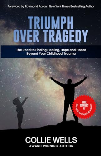 TRIUMPH OVER TRAGEDY: The Road to Finding Healing, Hope, and Peace Beyond Your Childhood Trauma