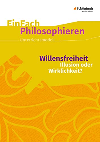 EinFach Philosophieren: Willensfreiheit Illusion oder Wirklichkeit? (EinFach Philosophieren: Unterrichtsmodelle)
