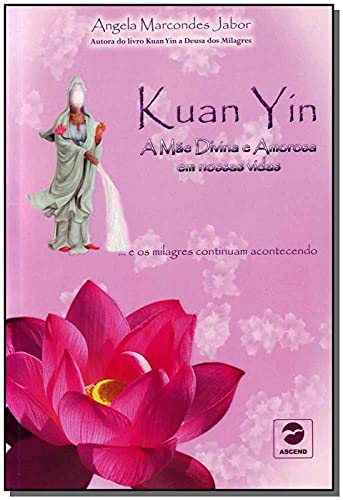 Kuan Yin. A Mae Divina E Amorosa Em Nossas Vidas