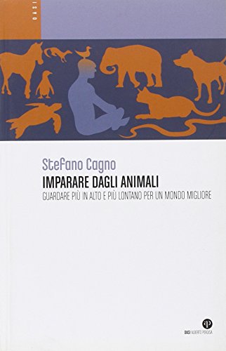 Imparare dagli animali. Guardare più in alto e più lontano per un mondo migliore Imparare dagli animali. Guardare più in alto e più lontano per un mondo migliore