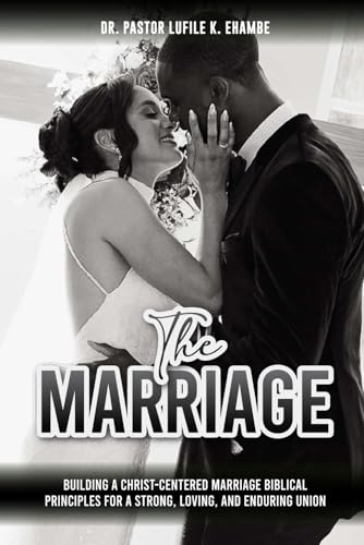 The Marriage: Building a Christ-Centered Marriage Biblical Principles for a