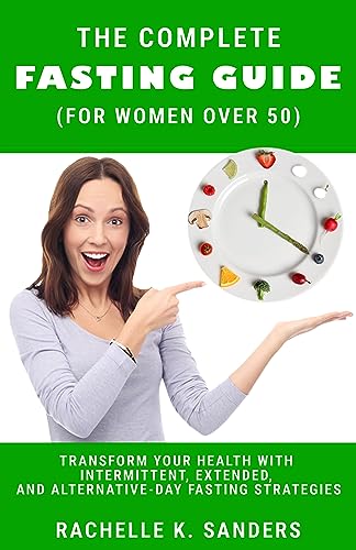 The Complete Fasting Guide for Women Over 50: Transform Your Health with Intermittent, Extended, and Alternate-Day Fasting Sgtrategies (English Edition)