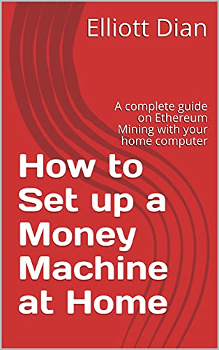 How to Set up a Money Machine at Home: A complete guide on Ethereum Mining with your home computer (