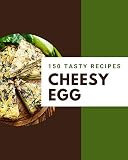 150 Tasty Cheesy Egg Recipes: A Cheesy Egg Cookbook You Will Need (English Edition)