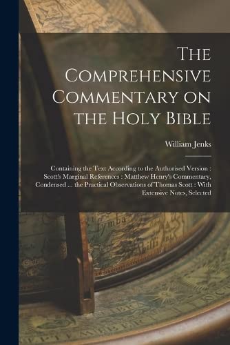 The Comprehensive Commentary on the Holy Bible: Containing the Text According to the Authorised Version: Scott's Marginal References: Matthew Henry's ... Thomas Scott: With Extensive Notes, Selected