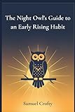 The Night Owl's Guide to an Early Rising Habit: A Gentle 21-Day Method to Reset Your Body Clock, Wake Up Earlier, and Start Each Morning with Energy and Purpose