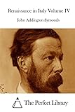 Renaissance in Italy Volume IV (Perfect Library)