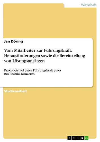 Vom Mitarbeiter zur Führungskraft. Herausforderungen sowie die Bereitstellung von Lösungsansätzen: Praxisbeispiel einer Führungskraft eines Bio-Pharma-Konzerns (German Edition)
