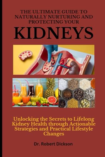 THE ULTIMATE GUIDE TO NATURALLY NURTURING AND PROTECTING YOUR KIDNEYS: Unlocking the Secrets to Life