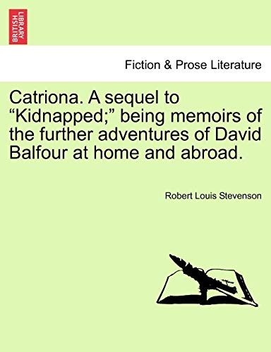 Catriona. a Sequel to Kidnapped; Being Memoirs of the Further Adventures of David Balfour at Home and Abroad.