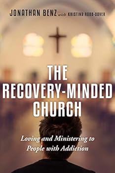 The Recovery-Minded Church: Loving and Ministering to People with Addiction