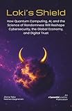 Loki's Shield: How Quantum Computing, AI, and the Science of Randomness Will Reshape Cybersecurity, the Global Economy, and Digital Trust