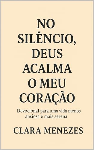 No Silêncio, Deus Acalma o Meu Coração: Devocional Para Uma Vida Menos Ansiosa e Mais Serena (Nenhuma Palavra Se Perde Diante de Deus Livro 1)