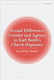 Sexual Difference, Gender, and Agency in Karl Barth's Church Dogmatics (T&T Clark Explorations in Reformed Theology)
