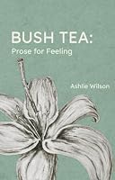 Bush Tea: Prose for Feeling 1067845909 Book Cover