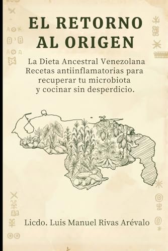 EL RETORNO AL ORIGEN: La Dieta Ancestral Venezolana Recetas antiinflamatorias para recuperar tu m...