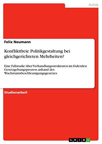 Konfliktfreie Politikgestaltung bei gleichgerichteten Mehrheiten?: Eine Fallstudie über Verhandlungsstrukturen im föderalen Gesetzgebungsprozess ... (German Edition)
