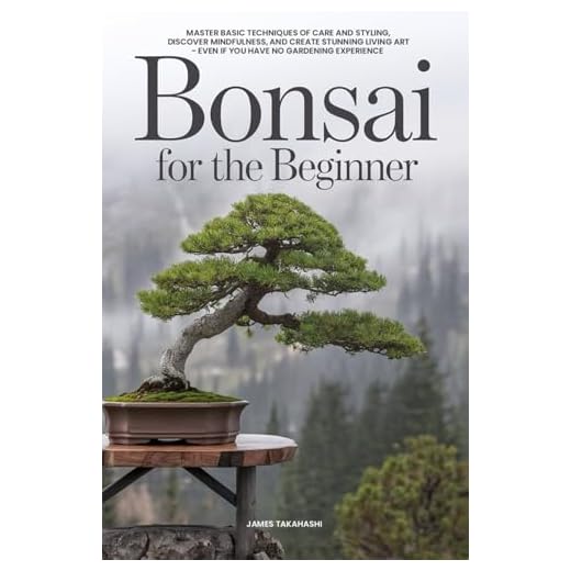Bonsai for the Beginner: Master Basic Techniques of Care and Styling, Discover Mindfulness, and Create Stunning Living Art - Even If You Have No Gardening Experience (Bonsai for the Beginner Series)