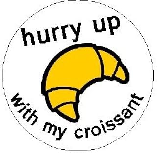 hurry up with my croissant 1.25