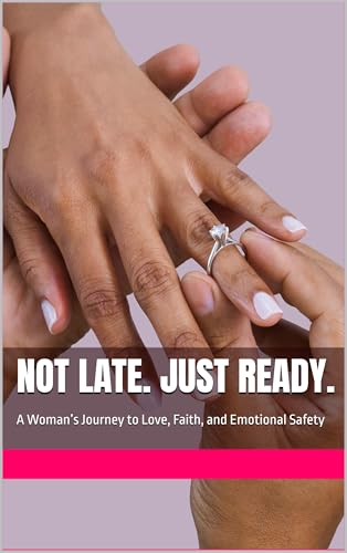 Not Late. Just Ready.: A Woman’s Journey to Love, Faith, and Emotional Safety