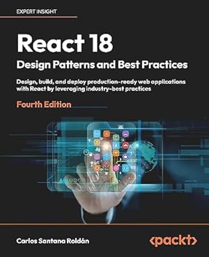 Book cover React 18 Design Patterns and Best Practices: Design, build, and deploy production-ready web applications with React by leveraging industry-best practices