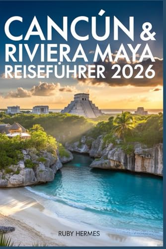 Cancún & Riviera Maya Reiseführer 2026: Strände, Cenoten, Maya-Ruinen, Resorts, Lokales Essen, Tagesausflüge & Intelligente Reiserouten (German Edition)