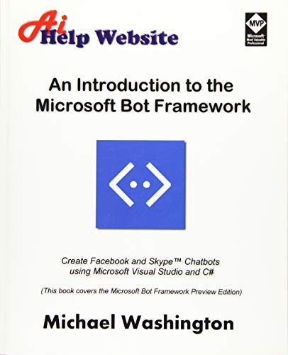 An Introduction to the Microsoft Bot Framework: Create Facebook and Skype Chatbots using Microsoft Visual Studio and C# by Michael Washington (2016-11-11)