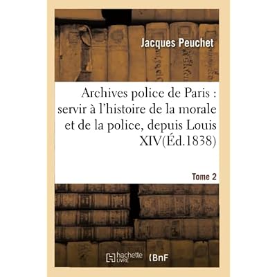 Archives police de Paris : servir &agrave; l'histoire de la morale et de la police, depuis Louis XIV