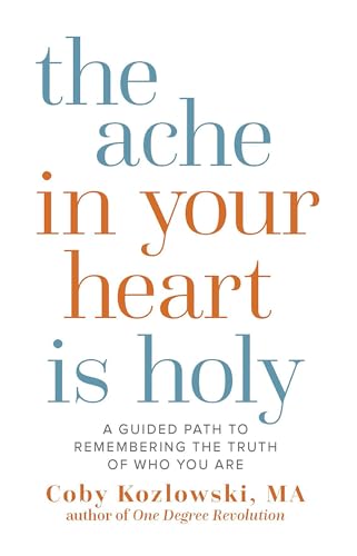 The Ache in Your Heart Is Holy: A Guided Path to Remembering the Truth of Who You Are
