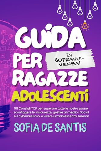 Guida di Sopravvivenza per Ragazze Adolescenti: 101 Consigli TOP per Superare Paure, Sconfiggere Insicurezze, Gestire Social e Cyberbullismo