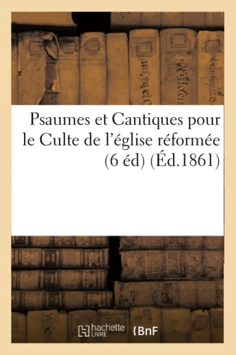 Psaumes Et Cantiques Pour Le Culte de l'Église Réformée (6 Éd) (Éd.1861) (Arts) (French Edition)