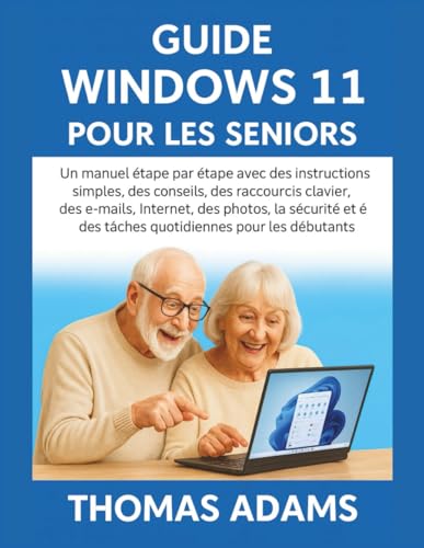 Guide Windows 11 pour les seniors: Un manuel étape par étape avec des instructions simples, des conseils, des raccourcis clavier, des e-mails, Internet, des photos, la sécurité (French Edition)