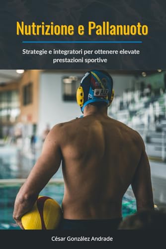 Nutrizione e Pallanuoto: Strategie e integratori per ottenere elevate prestazioni sportive