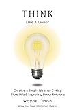 Think Like a Donor, Creative & Simple Ideas for Getting More Gifts and Improving Donor Relations