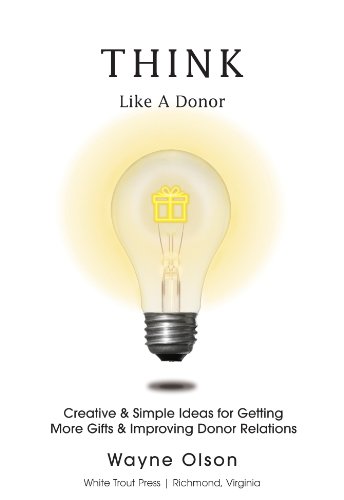 Think Like a Donor, Creative & Simple Ideas for Getting More Gifts and Improving Donor Relations