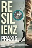 Resilienz Praxis: Wie Du mit nur 10 Minuten täglich Ängste, Stress & Sorgen einfach an dir abprallen lässt, unerschütterliche mentale Stärke aufbaust & jede Krise in deine größte Chance verwandelst
