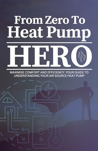 From Zero To Heat Pump Hero: Maximise Comfort and Efficiency: Your Guide to Understanding Your Air Source Heat Pump