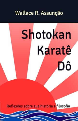 Shotokan Karatê Dô: Reflexões sobre sua história e filosofia (Portuguese Edition)