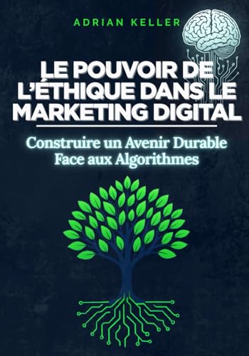 livre LE POUVOIR DE L’ÉTHIQUE DANS LE MARKETING DIGITAL - Construire un Avenir Durable Face aux Algorithmes: Le guide pratique du marketing responsable : ... marque durable en ligne, stratégies durables