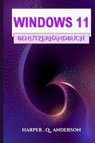 WINDOWS 11 BENUTZERHANDBUCH: Ein Schritt-Für-Schritt-Handbuch Mit Leicht Verständlichen Anweisungen Zum Meistern Alltäglicher Aufgaben Und Zum Aufrechterhalten Der Verbindung (German Edition)