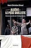 Algérie : Le piège gaulliste: Histoire secrète de l'indépendance
