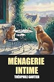  Ménagerie intime de Théophile Gautier – Édition Originale et Intégrale avec biographie de l’auteur
