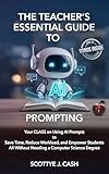 The Teacher’s Essential Guide to AI Prompting: Your CLASS on using AI Prompts to Save Time, Reduce Workload, and Empower Students all without Needing A ... Degree (AI Essentials by Scottye J. Cash)