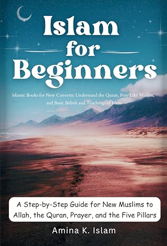 Islam for Beginners: Step-by-Step Guide for New Muslims to Allah, Quran, Prayer : Islamic Books for New Converts: Understand the Quran, Pray Like a Muslim, and Basic Beliefs and Teachings of Islam