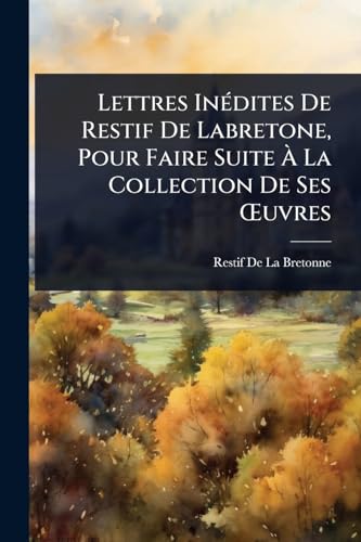 Lettres InÃ(c)dites De Restif De Labretone, Pour Faire Suite Ã La Collection De Ses Å'uvres (French Edition)