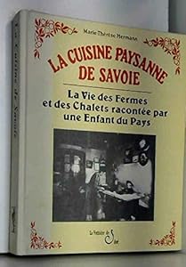 La cuisine paysanne de Savoie. La vie des fermes et des chalets racontée par une enfant du pays