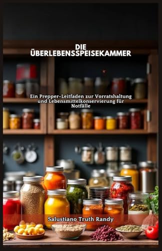 DIE ÜBERLEBENSSPEISEKAMMER: Ein Prepper-Leitfaden zur Vorratshaltung und Lebensmittelkonservierung für Notfälle