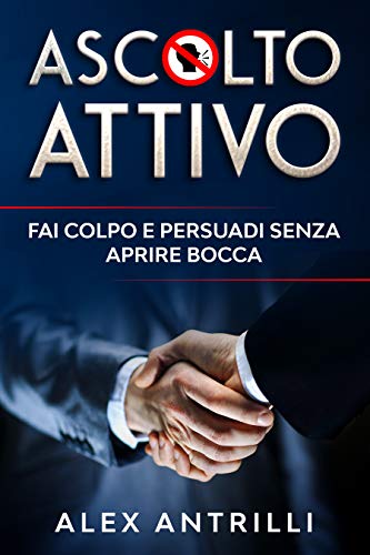 Ascolto Attivo Fai Colpo E Persuadi Senza Aprire Bocca Ebook Antrilli Alex Amazon It Kindle Store