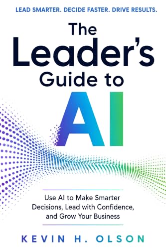 The Leader's Guide to AI: Use AI to Make Smarter Decisions, Lead with Confidence, and Grow Your Business
