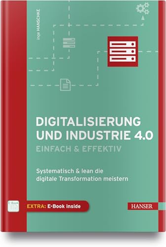 Digitalisierung und Industrie 4.0 - einfach und effektiv: Systematisch und lean die Digitale Transformation meistern